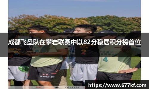 成都飞盘队在攀岩联赛中以82分稳居积分榜首位