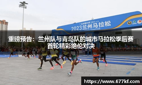 重磅预告：兰州队与青岛队的城市马拉松季后赛首轮精彩绝伦对决