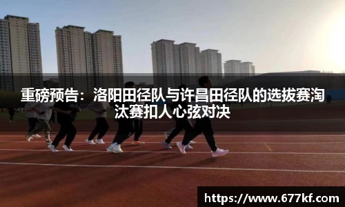 重磅预告：洛阳田径队与许昌田径队的选拔赛淘汰赛扣人心弦对决