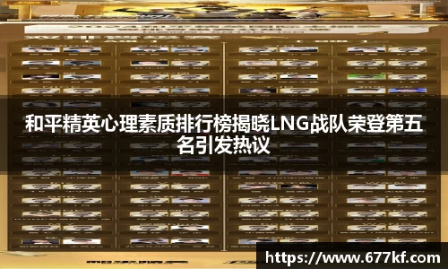 和平精英心理素质排行榜揭晓LNG战队荣登第五名引发热议