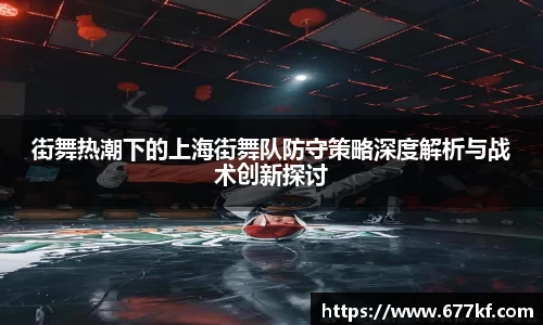 街舞热潮下的上海街舞队防守策略深度解析与战术创新探讨