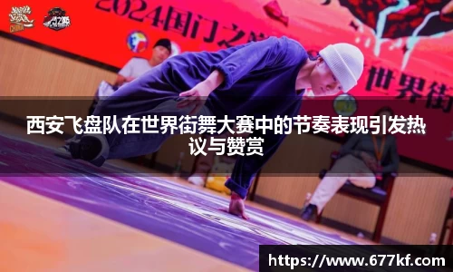 西安飞盘队在世界街舞大赛中的节奏表现引发热议与赞赏