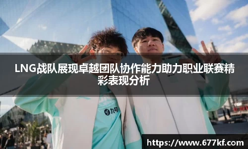 LNG战队展现卓越团队协作能力助力职业联赛精彩表现分析