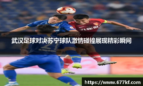 武汉足球对决苏宁球队激情碰撞展现精彩瞬间